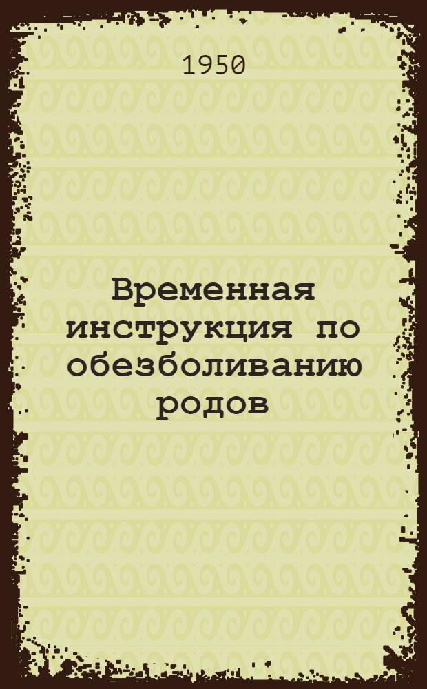Временная инструкция по обезболиванию родов : Утв. Зам. министра здрав. СССР