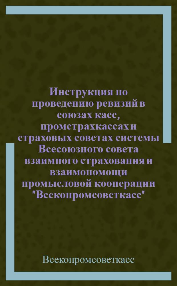 Инструкция по проведению ревизий в союзах касс, промстрахкассах и страховых советах системы Всесоюзного совета взаимного страхования и взаимопомощи промысловой кооперации "Всекопромсоветкасс"