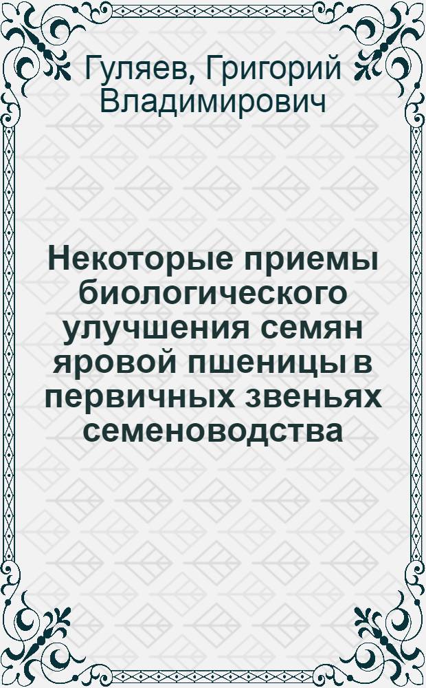 Некоторые приемы биологического улучшения семян яровой пшеницы в первичных звеньях семеноводства : (Для условий лесостепной зоны Юго-Востока СССР) : Автореферат дис... на соискание учен. степени кандидата с.-х. наук