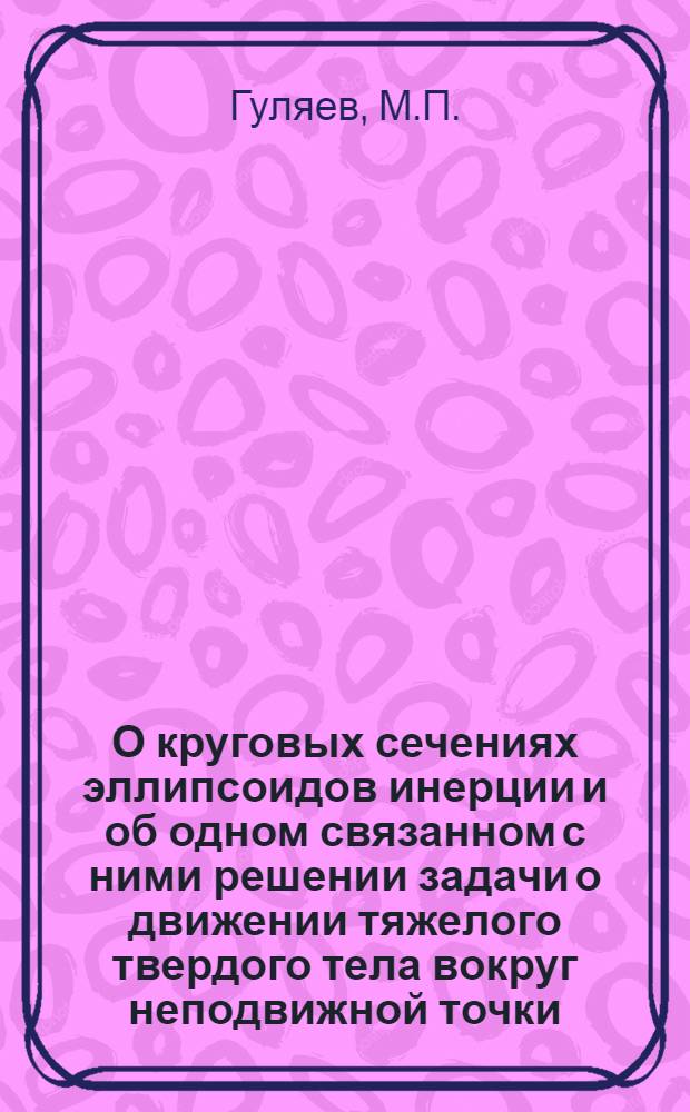 О круговых сечениях эллипсоидов инерции и об одном связанном с ними решении задачи о движении тяжелого твердого тела вокруг неподвижной точки : Автореферат дис. на соискание учен. степени кандидата физ.-мат. наук