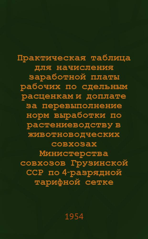 Практическая таблица для начисления заработной платы рабочих по сдельным расценкам и доплате за перевыполнение норм выработки по растениеводству в животноводческих совхозах Министерства совхозов Грузинской ССР по 4-разрядной тарифной сетке
