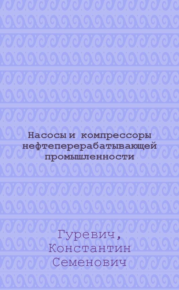 Насосы и компрессоры нефтеперерабатывающей промышленности : Учебник для нефт. техникумов