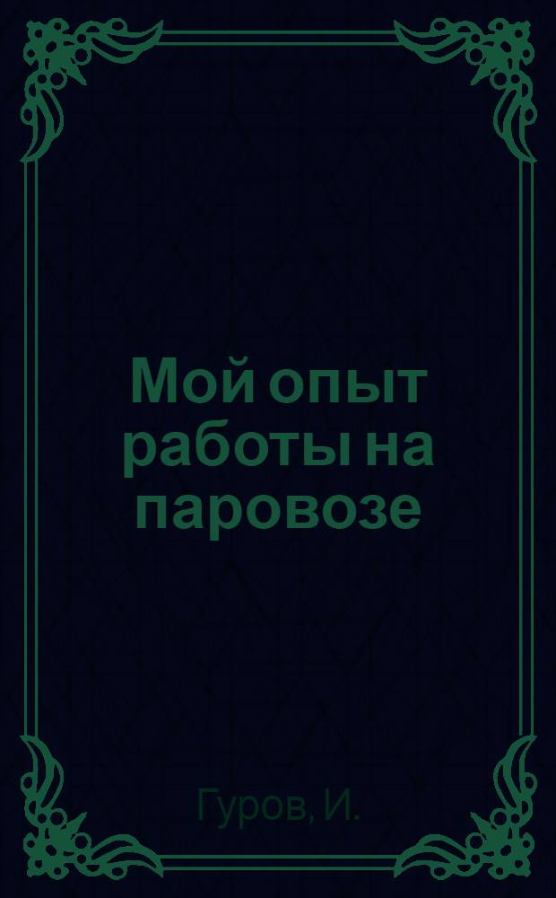 Мой опыт работы на паровозе : Машинист Вирандозерского леспромхоза о своей работе