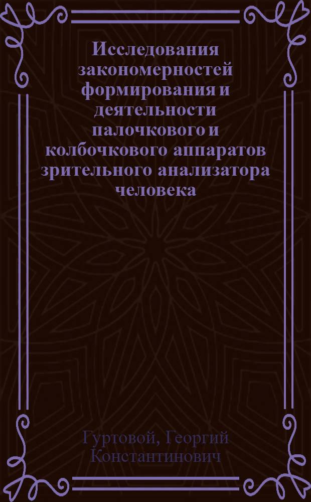 Исследования закономерностей формирования и деятельности палочкового и колбочкового аппаратов зрительного анализатора человека : Автореферат дис. на соискание учен. степени доктора биол. наук