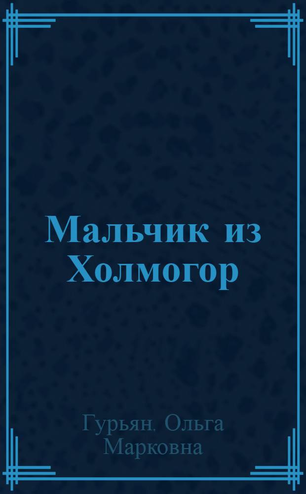 Мальчик из Холмогор : Ист. повесть о детстве ученого математика М.Е. Головина : Для мл. школьного возраста