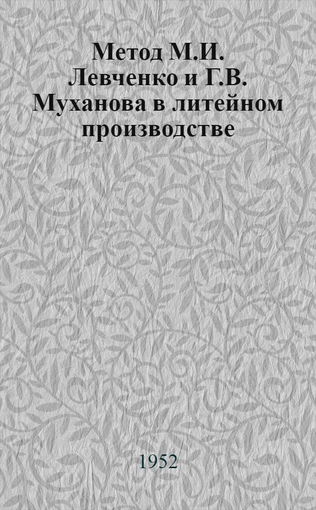 Метод М.И. Левченко и Г.В. Муханова в литейном производстве : (Из опыта Моск. автозавода им. Сталина)