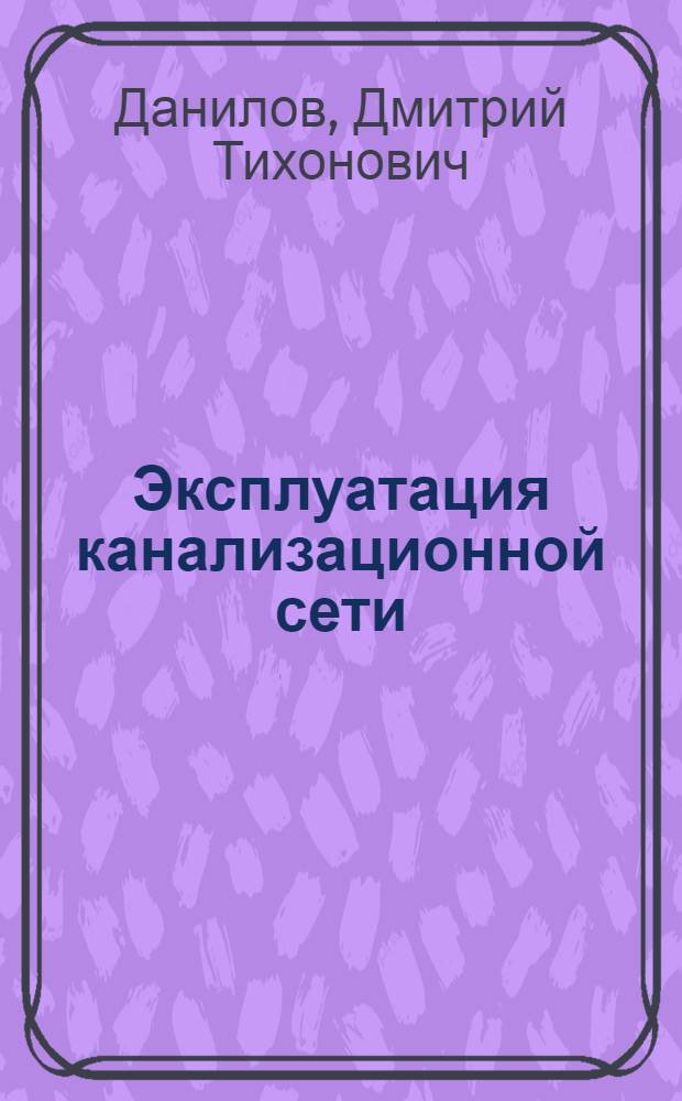 Эксплуатация канализационной сети : (В помощь стахановцу)