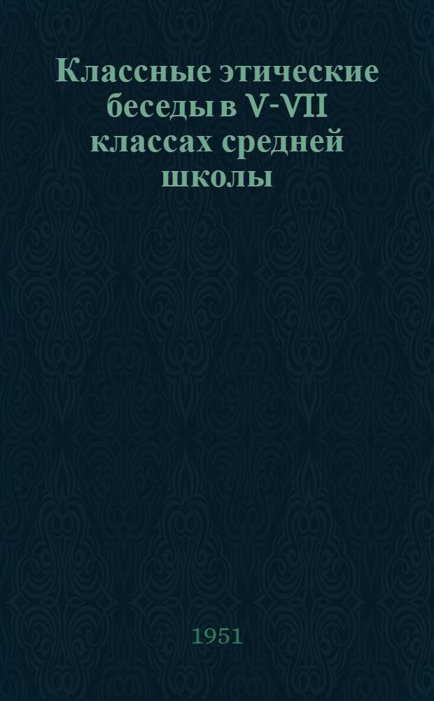 Классные этические беседы в V-VII классах средней школы : Автореф. дисс. на соискание учен. степени канд. пед. наук