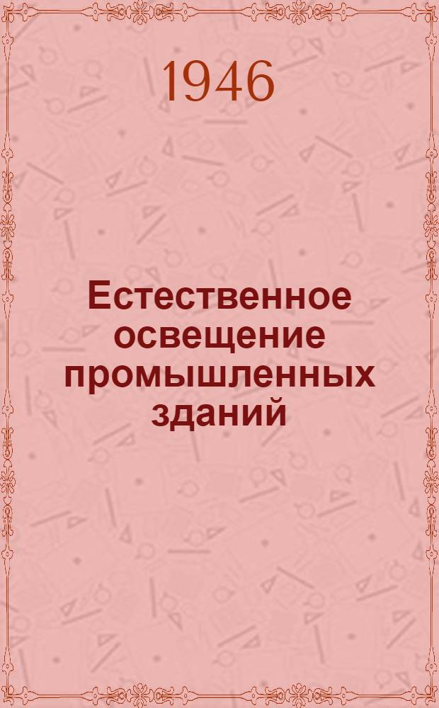 Естественное освещение промышленных зданий : Материалы для выбора схемы и расчета освещения : Рек. Главстройпроектом в качестве материала для проектирования