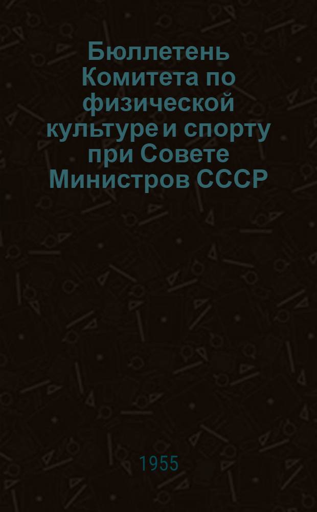 Бюллетень Комитета по физической культуре и спорту при Совете Министров СССР : № 1-. № 14 : 22 марта 1955 г.