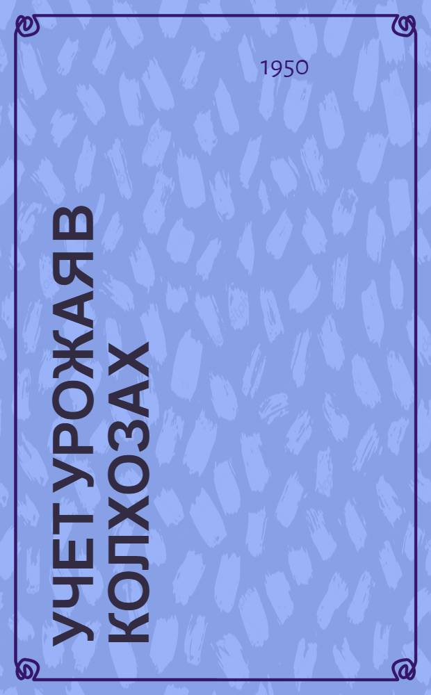 Учет урожая в колхозах : Метод. указания по проведению семинаров счетоводов (бухгалтеров) колхозов