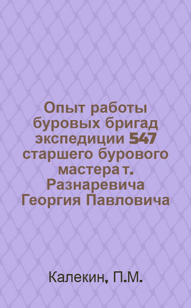 Опыт работы буровых бригад экспедиции 547 старшего бурового мастера т. Разнаревича Георгия Павловича