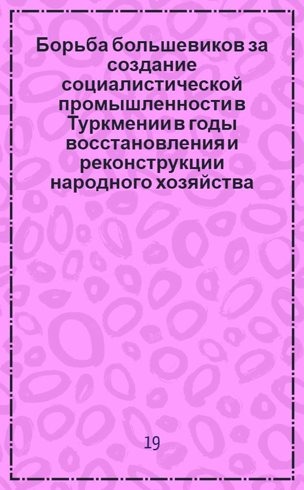 Борьба большевиков за создание социалистической промышленности в Туркмении в годы восстановления и реконструкции народного хозяйства (1924-1932 гг.) : Автореферат дис. на соискание учен. степ. канд. ист. наук