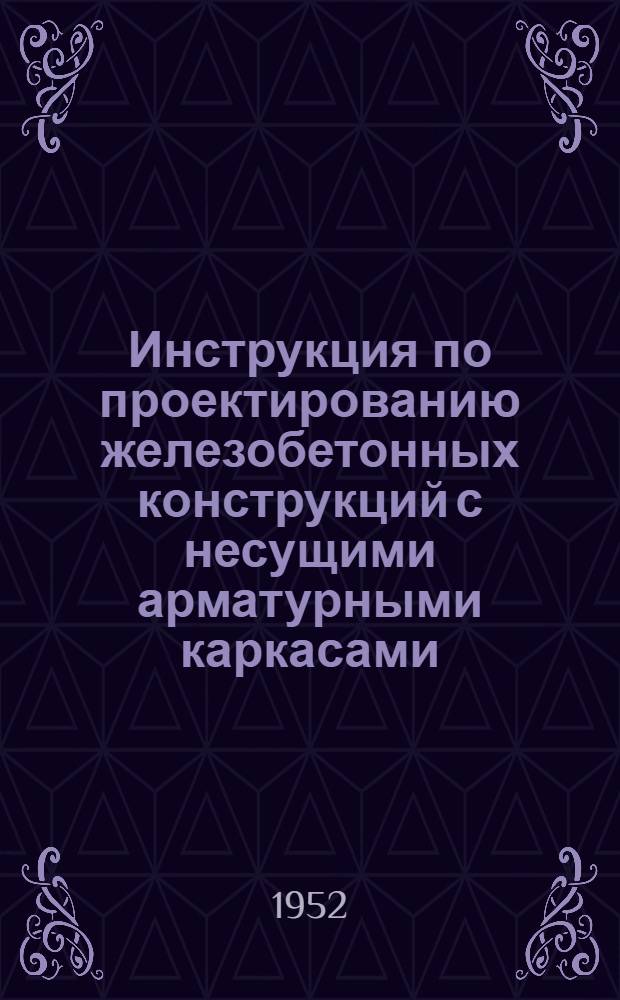 Инструкция по проектированию железобетонных конструкций с несущими арматурными каркасами : 2-я ред