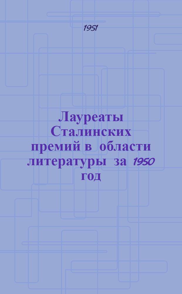 Лауреаты Сталинских премий в области литературы за 1950 год : Библиогр. памятка