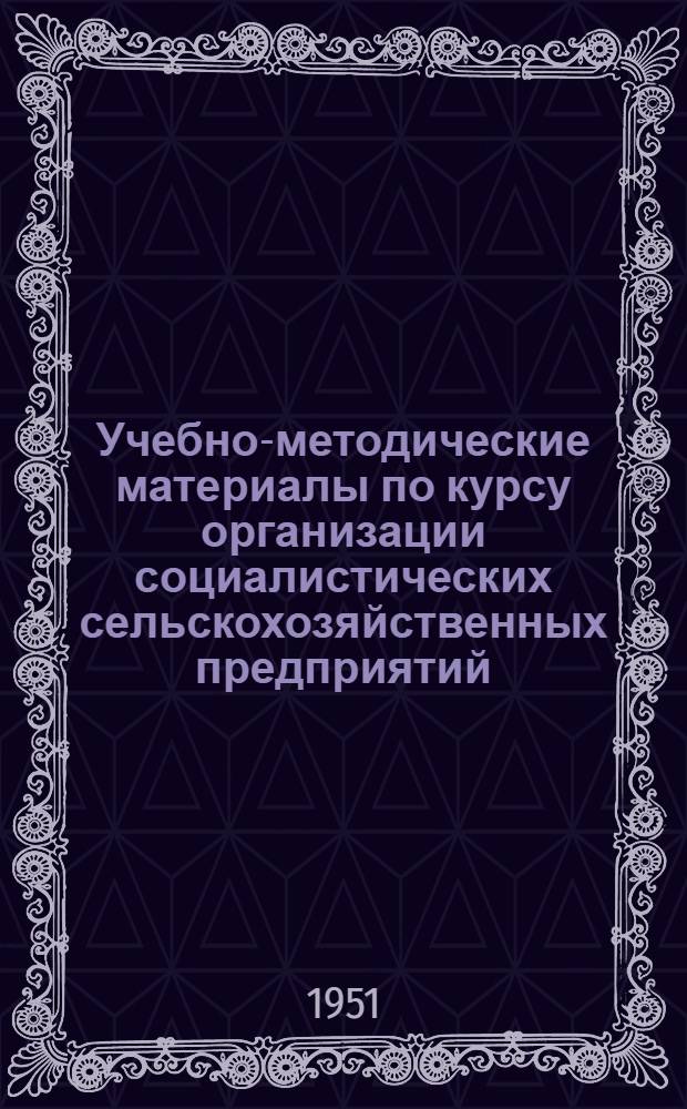 Учебно-методические материалы по курсу организации социалистических сельскохозяйственных предприятий : Для агропед. фак