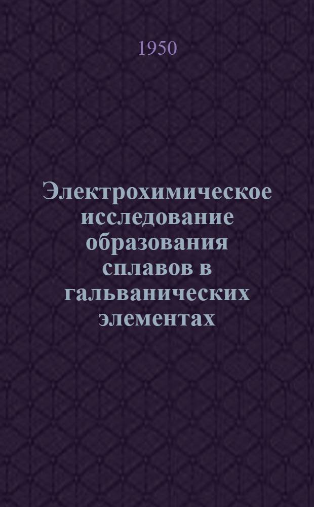 Электрохимическое исследование образования сплавов в гальванических элементах : Автореферат дис. на соискание учен. степени доктора хим. наук