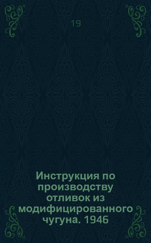 Инструкция по производству отливок из модифицированного чугуна. 1946