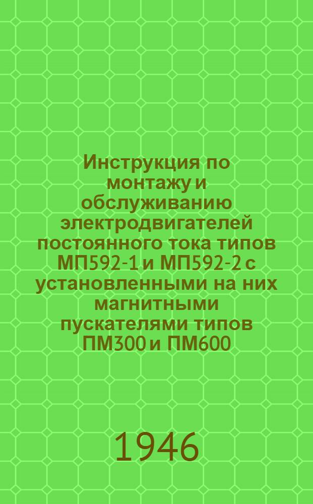 Инструкция по монтажу и обслуживанию электродвигателей постоянного тока типов МП592-1 и МП592-2 с установленными на них магнитными пускателями типов ПМ300 и ПМ600