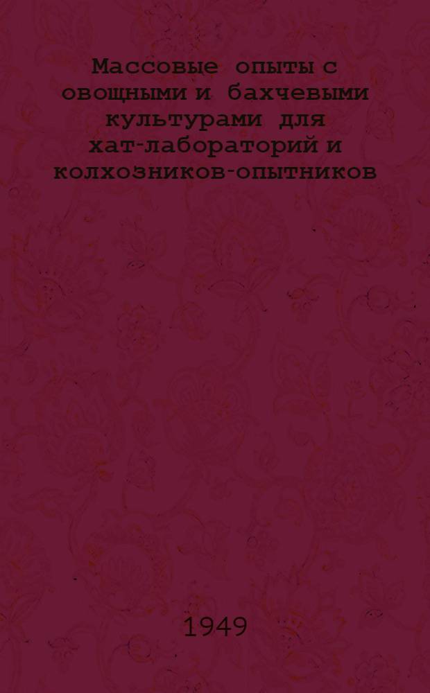 Массовые опыты с овощными и бахчевыми культурами для хат-лабораторий и колхозников-опытников : (Метод. указания, тематика и схемы)