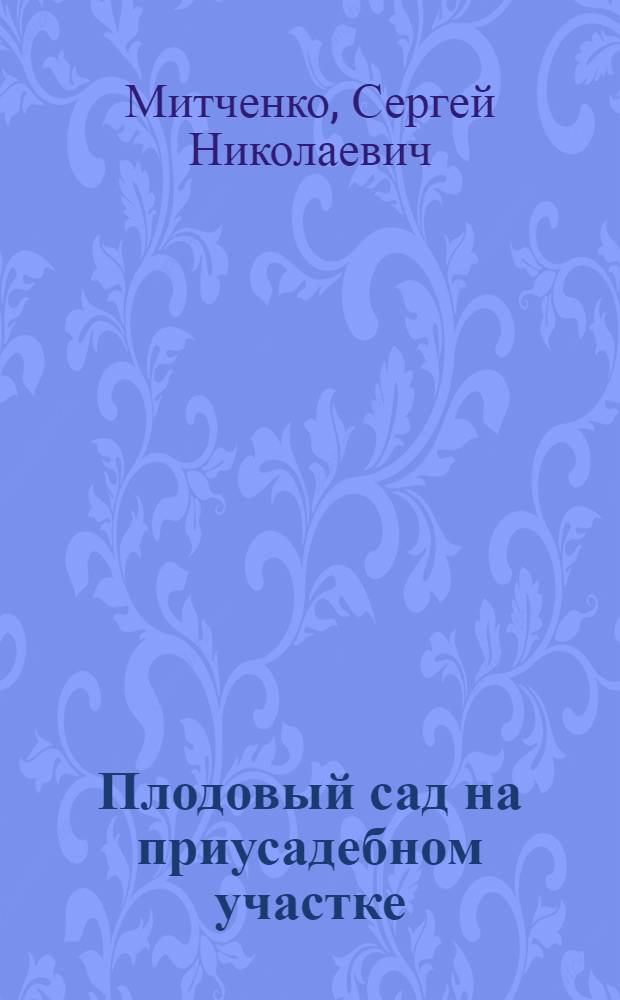 Плодовый сад на приусадебном участке : В условиях Рост. и Камен. областей