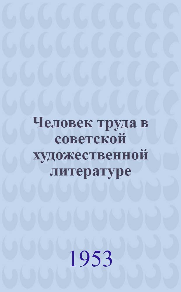 Человек труда в советской художественной литературе : Метод. материалы для проведения читательской конференции