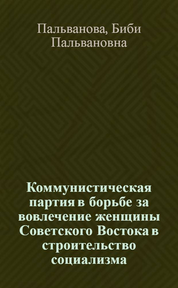 Коммунистическая партия в борьбе за вовлечение женщины Советского Востока в строительство социализма : Автореф. дис. на соиск. учен. степени канд. ист. наук