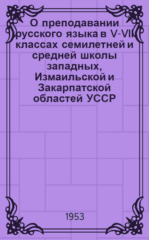 О преподавании русского языка в V-VII классах семилетней и средней школы западных, Измаильской и Закарпатской областей УССР : Метод. письмо