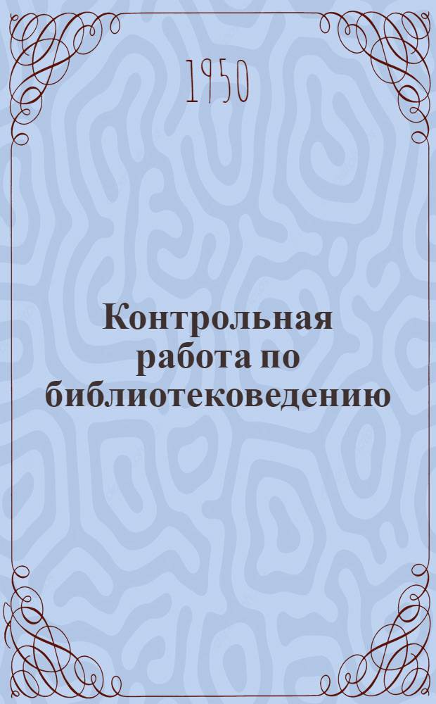 Контрольная работа по библиотековедению : Для учащихся 3 курса заоч. отд-ния Библ. техникума