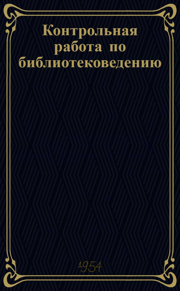 Контрольная работа по библиотековедению : Для учащихся 3 курса заоч. отд-ния Библ. техникума