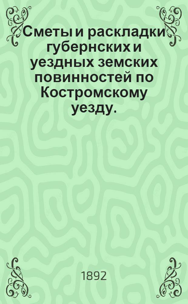 Сметы и раскладки губернских и уездных земских повинностей по Костромскому уезду.. : [Проект]. на 1893 год