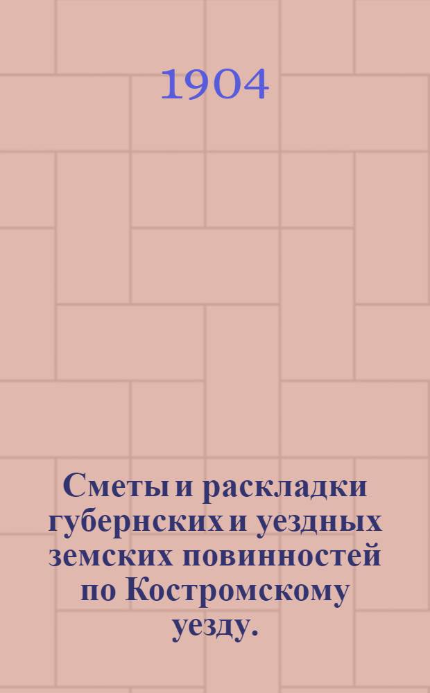 Сметы и раскладки губернских и уездных земских повинностей по Костромскому уезду.. : [Проект]. на 1905 год