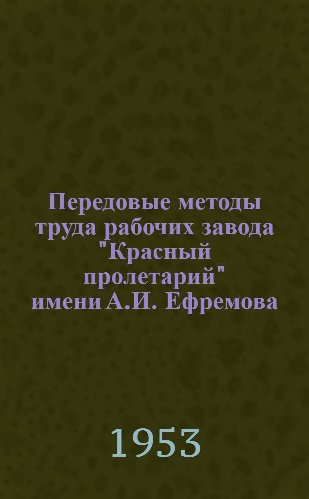 Передовые методы труда рабочих завода "Красный пролетарий" имени А.И. Ефремова : Вып. 1-