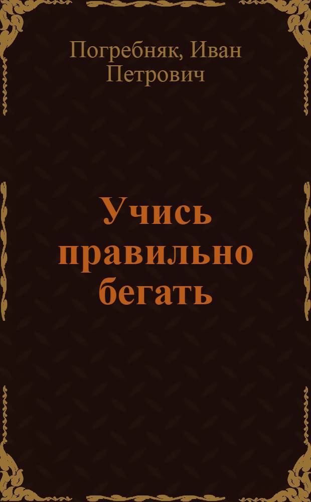 Учись правильно бегать : В помощь молодому легкоатлету