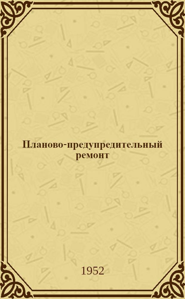 Планово-предупредительный ремонт : Организация и планирование ремонта : (Рек. список литературы)