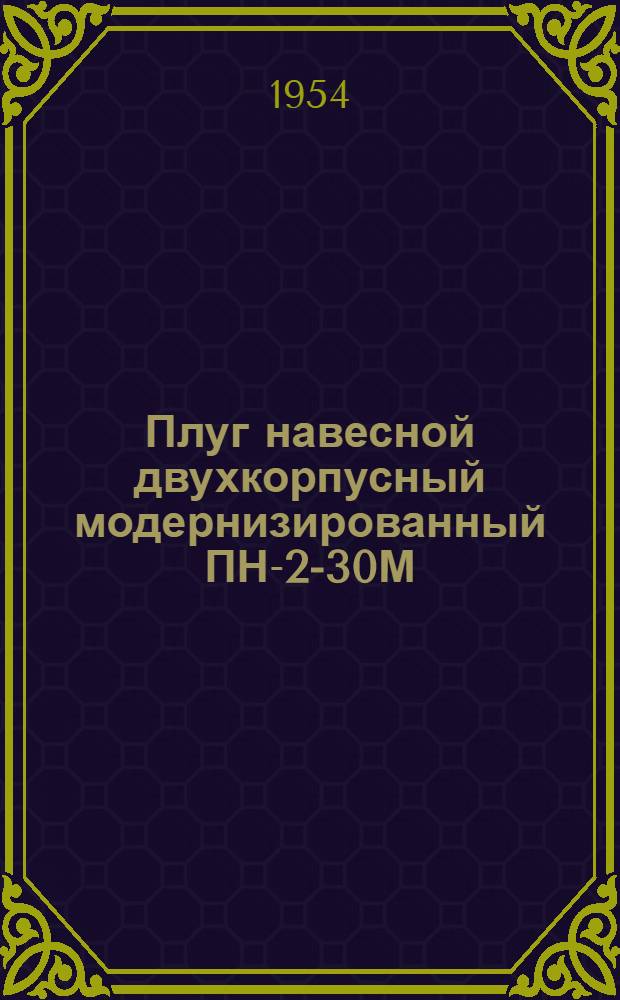 Плуг навесной двухкорпусный модернизированный ПН-2-30М : Устройство. Сборка. Применение. Уход