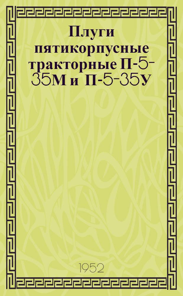 Плуги пятикорпусные тракторные П-5-35М и П-5-35У : Устройство. Сборка. Применение. Уход