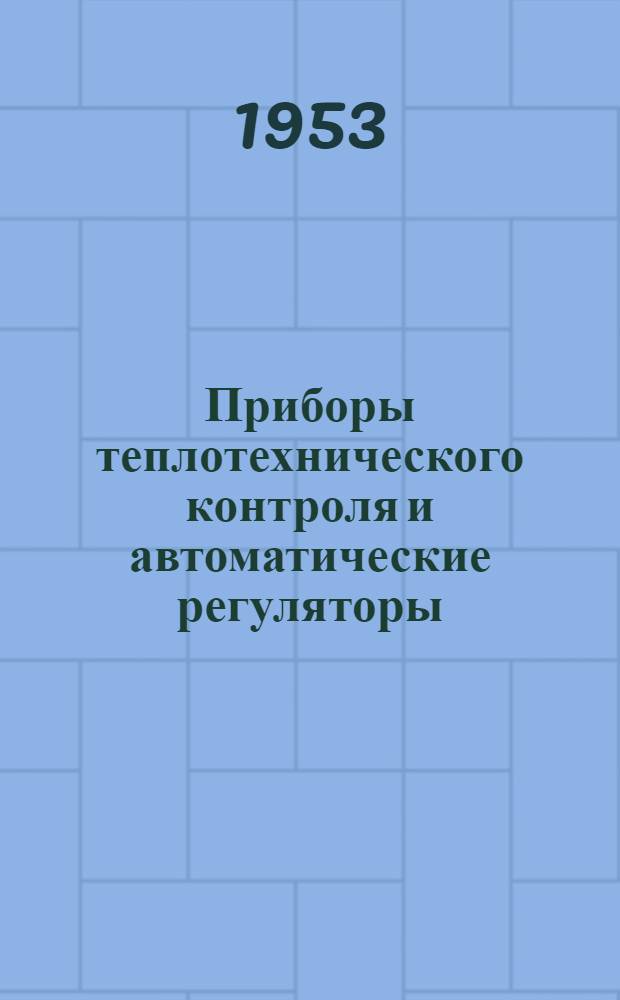 Приборы теплотехнического контроля и автоматические регуляторы : Каталог Ч. 1-. Ч. 1 : Приборы для измерения давления, разрежения и расхода жидкости и газа