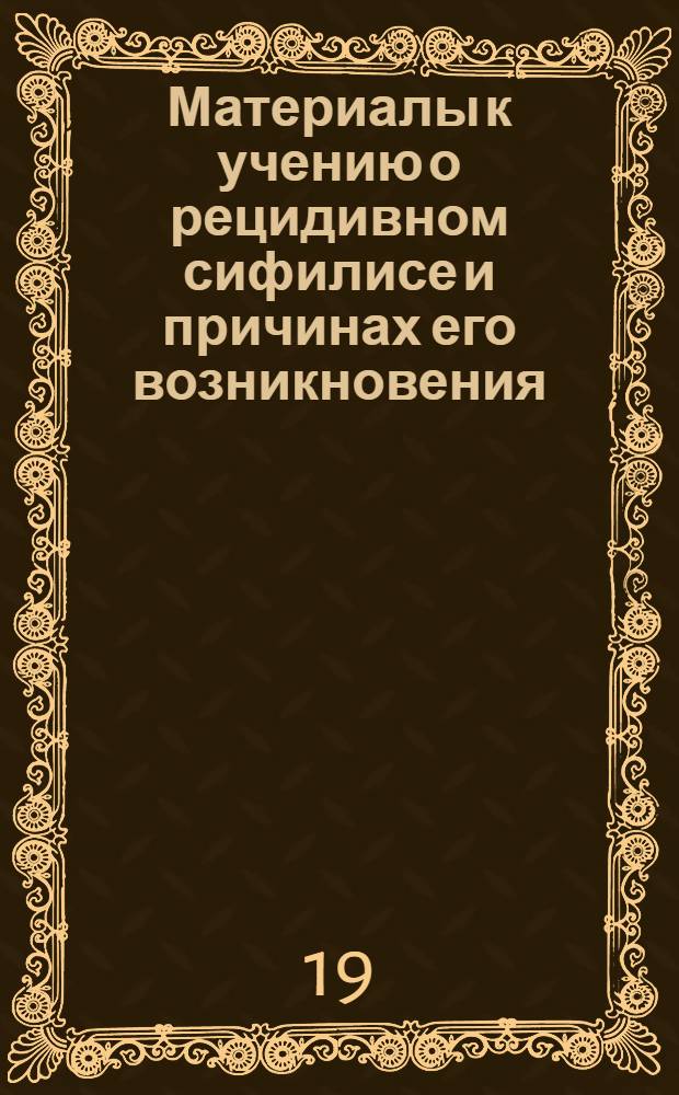 Материалы к учению о рецидивном сифилисе и причинах его возникновения : Автореферат дис. на соискание учен. степени кандидата мед. наук