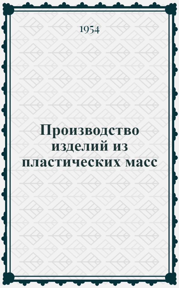 Производство изделий из пластических масс : Учеб. пособие для произв.-техн. курсов на предприятиях пром-сти пласт. масс