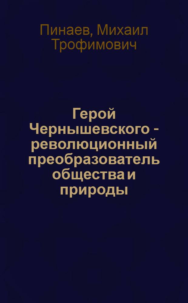 Герой Чернышевского - революционный преобразователь общества и природы : (К проблеме положительного героя в творчестве Н.Г. Чернышевского) : Автореферат дис., представл. на соискание учен. степени кандидата филол. наук