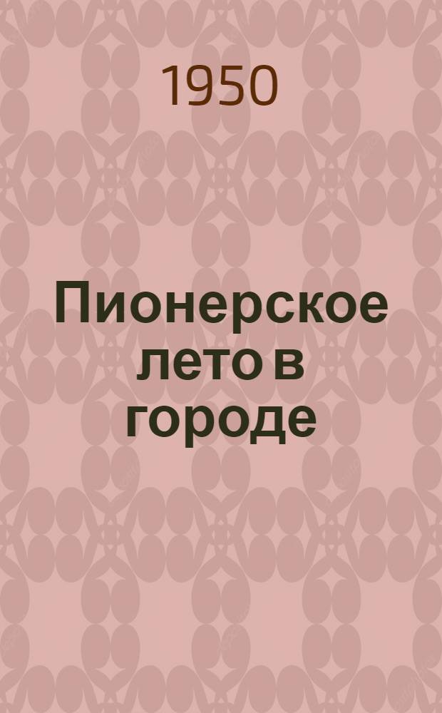 Пионерское лето в городе : Советы вожатому : Сборник