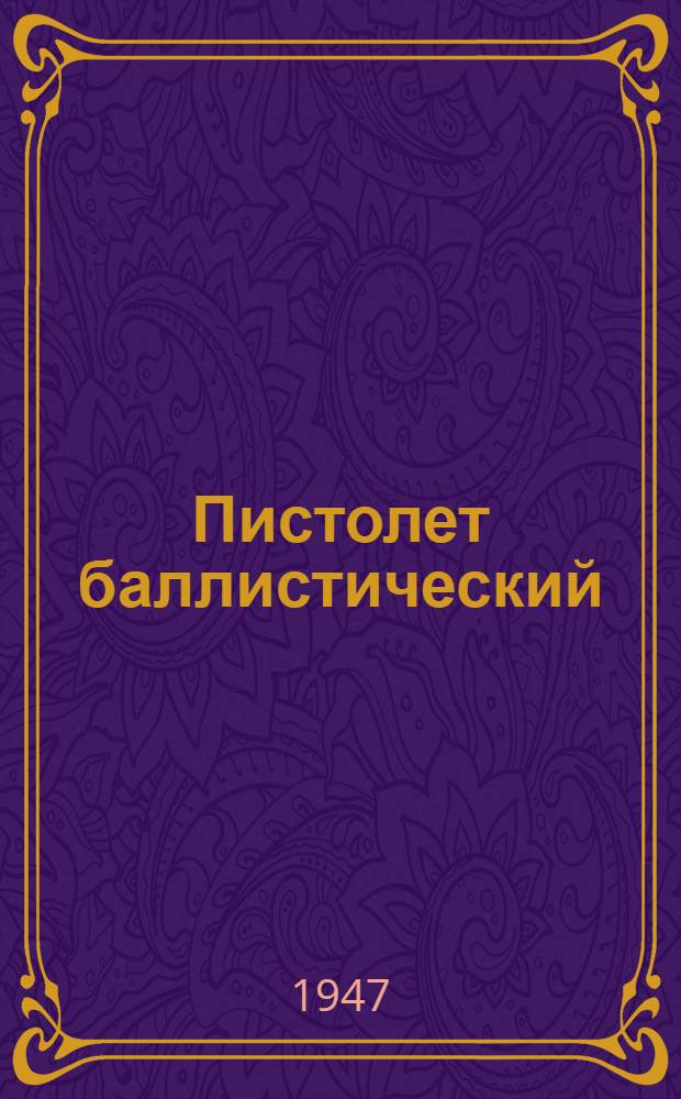 Пистолет баллистический : Назначение, устройство и применение