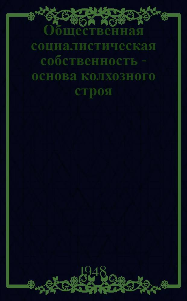 Общественная социалистическая собственность - основа колхозного строя