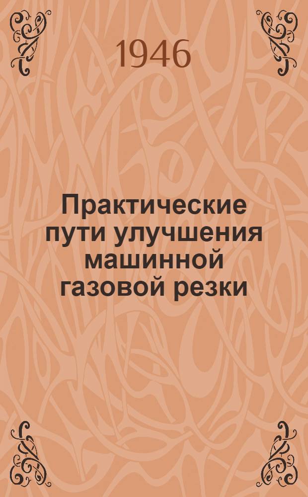 Практические пути улучшения машинной газовой резки : Пер. с англ. из журн. "The Welding journal", 1944 г., июнь, с. 518-24