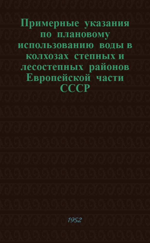 Примерные указания по плановому использованию воды в колхозах степных и лесостепных районов Европейской части СССР : (План внутриколхоз. водопользования) : Утв. М-вом сельского хозяйства СССР