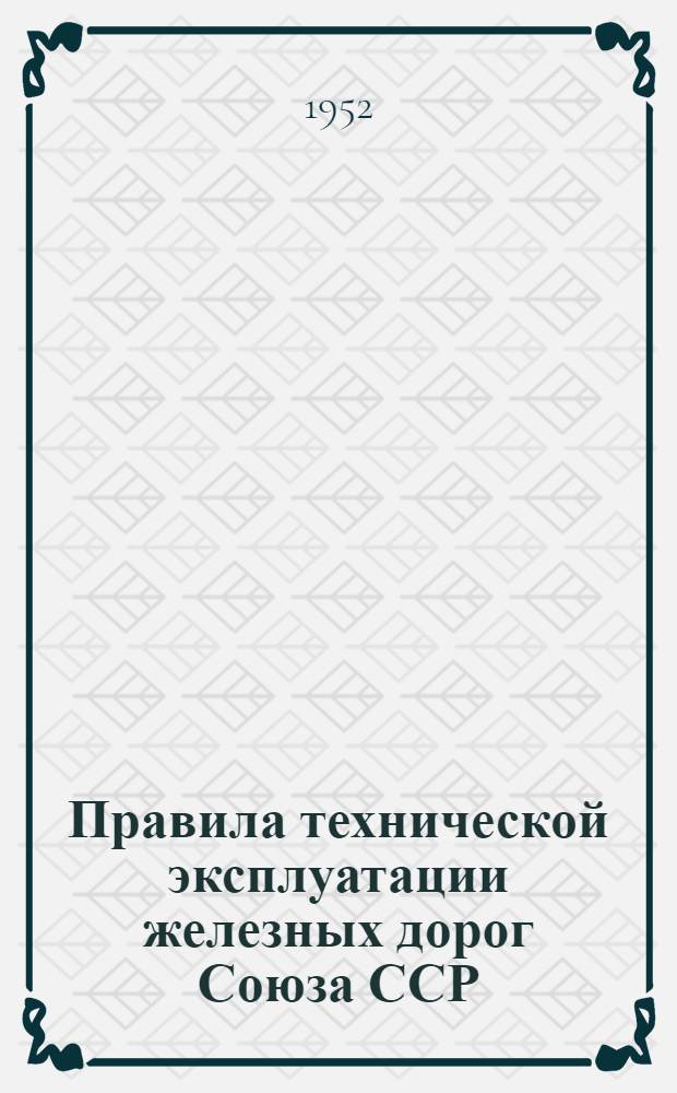 Правила технической эксплуатации железных дорог Союза ССР : Утв. 19/III-1952 г