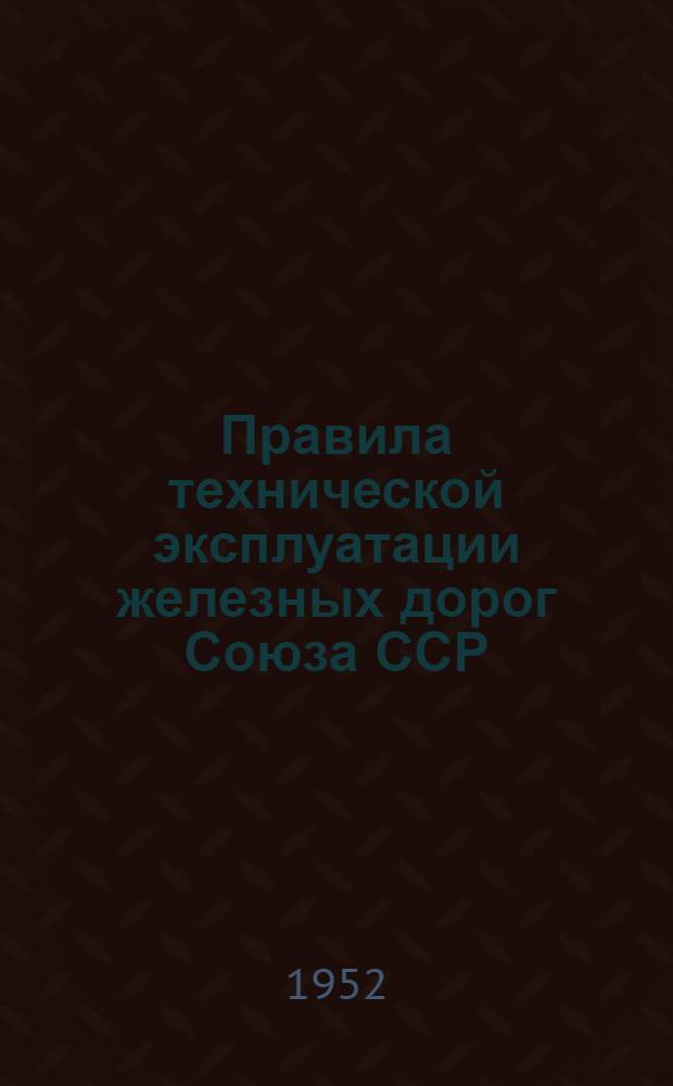 Правила технической эксплуатации железных дорог Союза ССР : Утв. 19/III-1952 г
