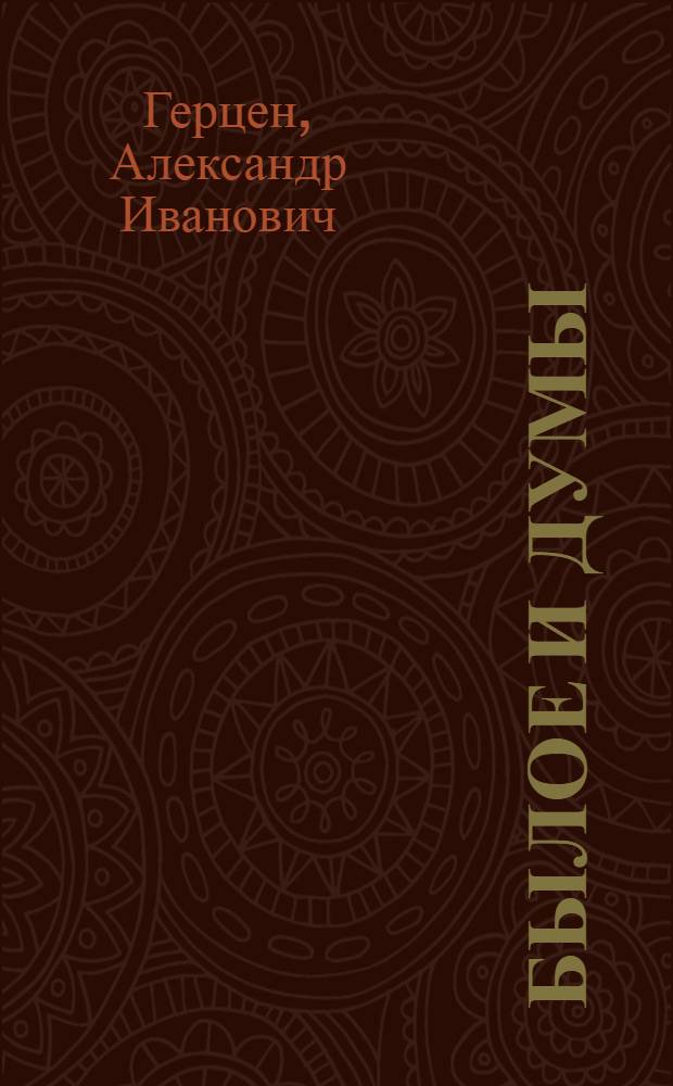 Былое и думы; Детская и университет; Тюрьма и ссылка; Владимир на Клязьме; Москва - Санкт-Петербург; Новгород / Вступ. статья: В. Путинцев. "Былое и думы" А.И. Герцена", с. 3-26; Коммент. Н. Анциферова