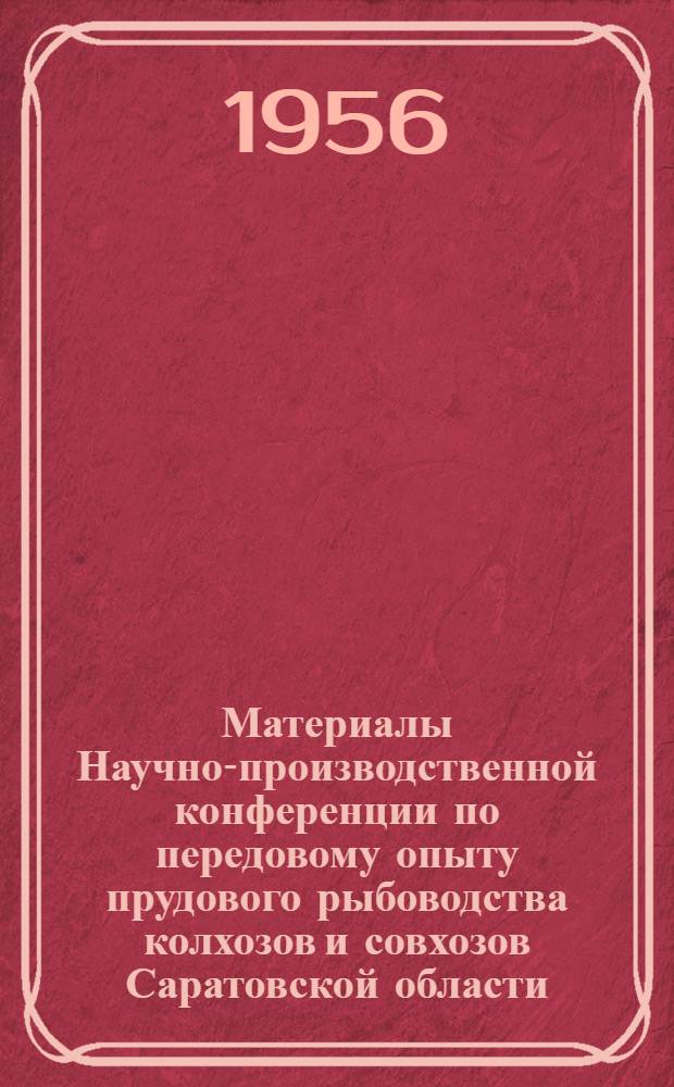 Материалы Научно-производственной конференции по передовому опыту прудового рыбоводства колхозов и совхозов Саратовской области : Провед. Сарат. обл. правл. Науч.-техн. о-ва сельского и лесного хозяйства и Сарат. зональной рыбоводно-мелиоративной станцией в Саратове 26 дек. 1955 г